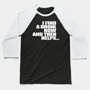 I find a drink now and then helps Baseball T-Shirt